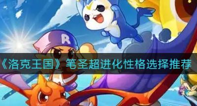 《洛克王国》笔圣超进化性格选择推荐