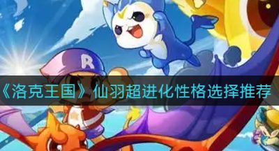 《洛克王国》仙羽超进化性格选择推荐