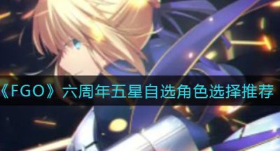 《FGO》六周年五星自选角色选择推荐
