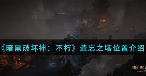《暗黑破坏神：不朽》遗忘之塔位置介绍