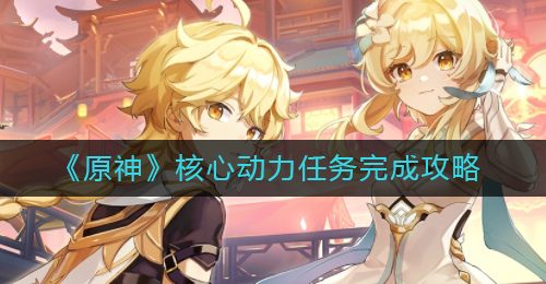 《原神》核心动力任务完成攻略