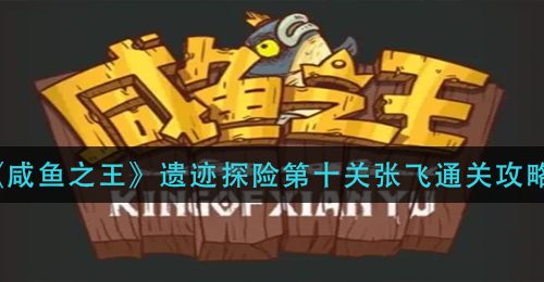 《咸鱼之王》遗迹探险第十关张飞通关攻略