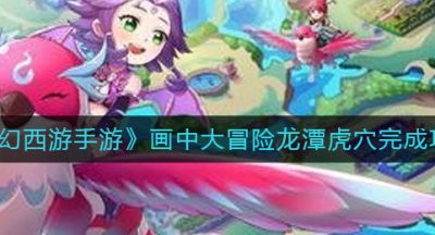 《梦幻西游手游》画中大冒险龙潭虎穴完成攻略