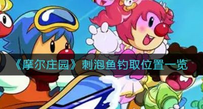 《摩尔庄园》刺泡鱼钓取位置一览