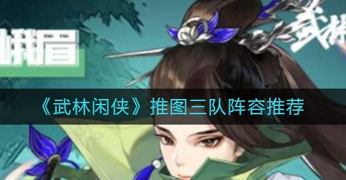 《武林闲侠》推图三队阵容推荐