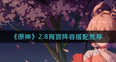 《原神》2.8宵宫阵容搭配推荐