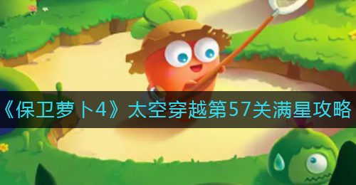 《保卫萝卜4》太空穿越第57关满星攻略