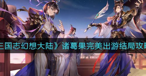 《三国志幻想大陆》诸葛果完美出游结局攻略