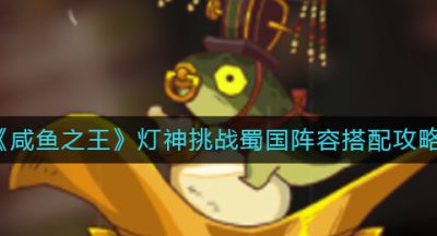 《咸鱼之王》灯神挑战蜀国阵容搭配攻略
