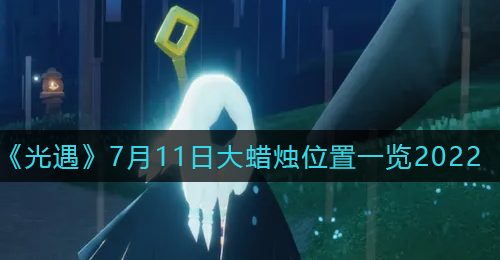 《光遇》7月11日大蜡烛位置一览2022