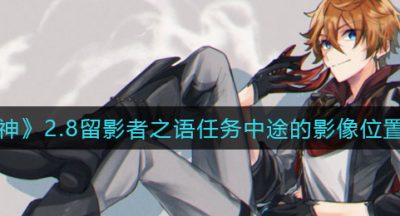 《原神》2.8留影者之语任务中途的影像位置汇总