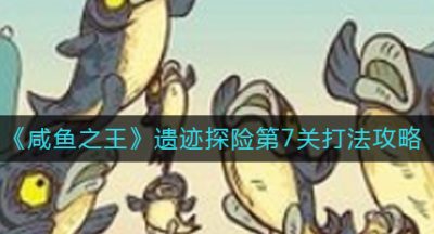《咸鱼之王》遗迹探险第7关打法攻略