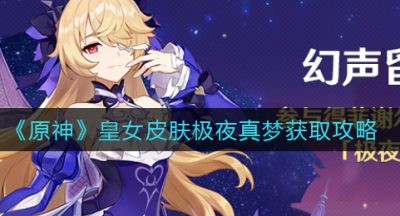 《原神》皇女皮肤极夜真梦获取攻略