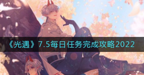《光遇》7.5每日任务完成攻略2022