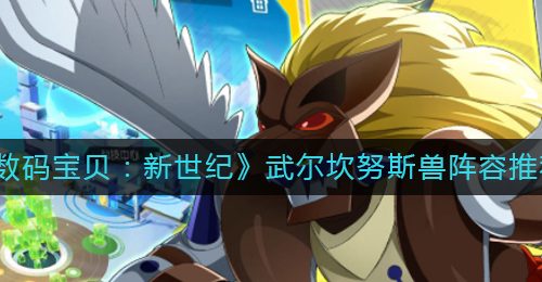 《数码宝贝：新世纪》武尔坎努斯兽阵容推荐