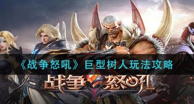 《战争怒吼》巨型树人玩法攻略