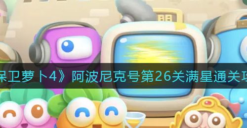 《保卫萝卜4》阿波尼克号第26关满星通关攻略