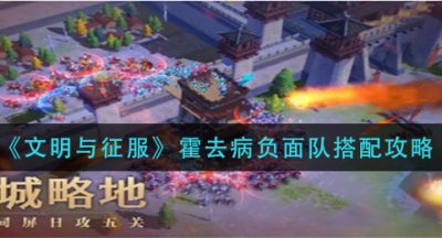 《文明与征服》霍去病负面队搭配攻略