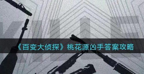 《百变大侦探》桃花源凶手答案攻略