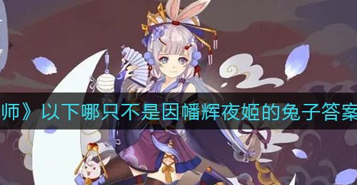 《阴阳师》以下哪只不是因幡辉夜姬的兔子答案一览