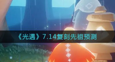 《光遇》7.14复刻先祖预测