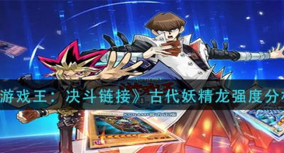 《游戏王：决斗链接》古代妖精龙强度分析