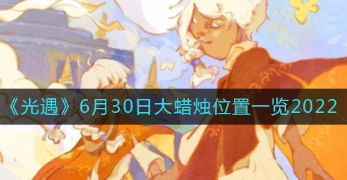 《光遇》6月30日大蜡烛位置一览2022
