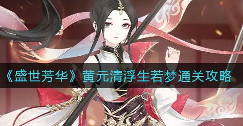 《盛世芳华》黄元清浮生若梦通关攻略
