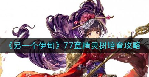 《另一个伊甸》77章精灵树培育攻略