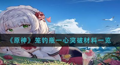 《原神》笼钓瓶一心突破材料一览