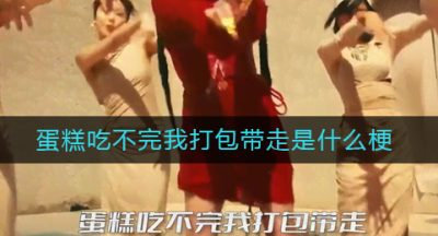 蛋糕吃不完我打包带走是什么梗