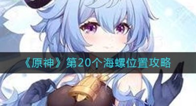 《原神》第20个海螺位置攻略