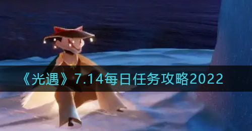 《光遇》7.14每日任务攻略2022
