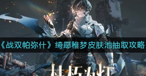 《战双帕弥什》绮愿稚梦皮肤池抽取攻略