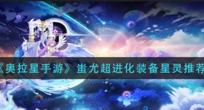 《奥拉星手游》蚩尤超进化装备星灵推荐