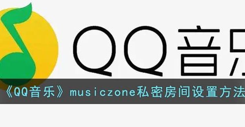 《QQ音乐》musiczone私密房间设置方法