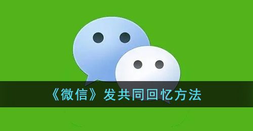 《微信》发共同回忆方法