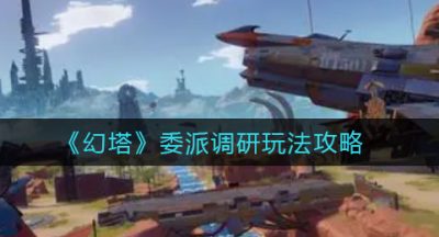 《幻塔》委派调研玩法攻略
