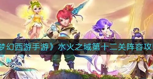 《梦幻西游手游》水火之域第十二关阵容攻略