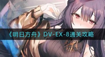 《明日方舟》DV-EX-8通关攻略
