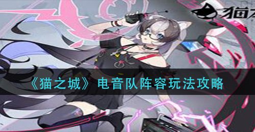 《猫之城》电音队阵容玩法攻略