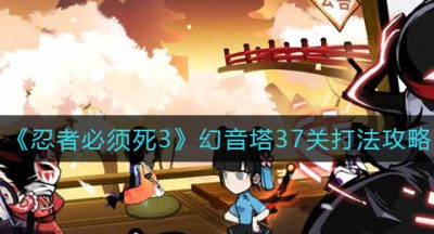 《忍者必须死3》幻音塔37关打法攻略