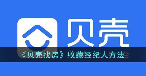 《贝壳找房》收藏经纪人方法