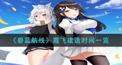 《碧蓝航线》霞飞建造时间一览