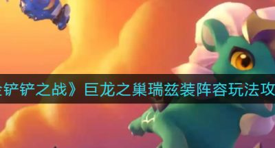 《金铲铲之战》巨龙之巢瑞兹装阵容玩法攻略