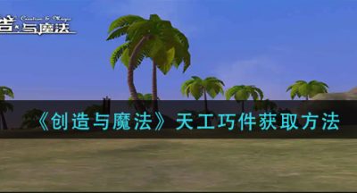 《创造与魔法》天工巧件获取方法