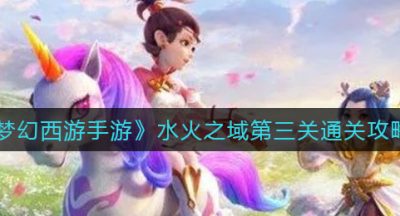 《梦幻西游手游》水火之域第三关通关攻略