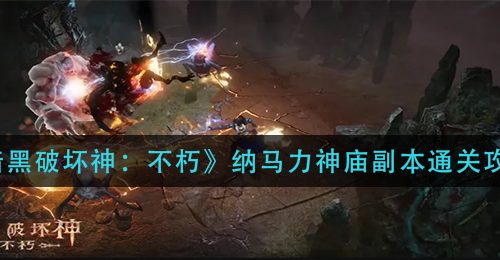 《暗黑破坏神：不朽》纳马力神庙副本通关攻略