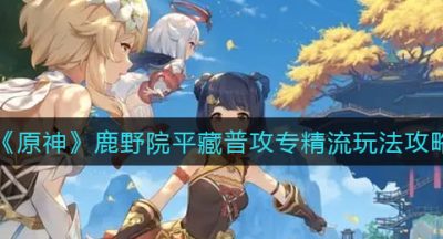 《原神》鹿野院平藏普攻专精流玩法攻略