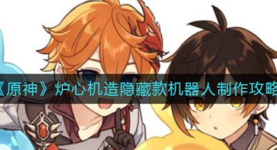 《原神》炉心机造隐藏款机器人制作攻略